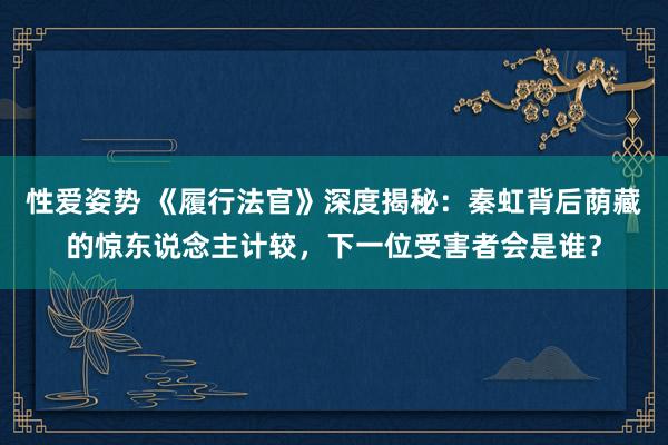 性爱姿势 《履行法官》深度揭秘：秦虹背后荫藏的惊东说念主计较，下一位受害者会是谁？