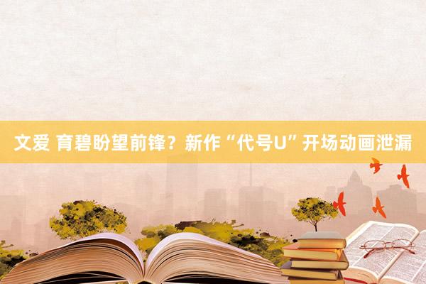 文爱 育碧盼望前锋？新作“代号U”开场动画泄漏
