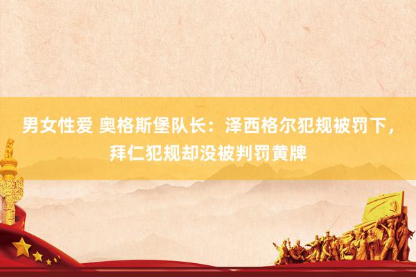 男女性爱 奥格斯堡队长：泽西格尔犯规被罚下，拜仁犯规却没被判罚黄牌