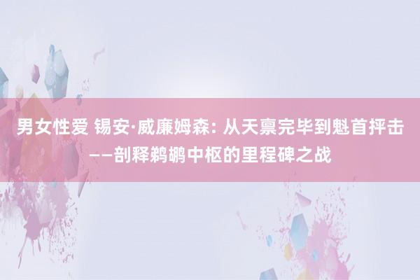男女性爱 锡安·威廉姆森: 从天禀完毕到魁首抨击——剖释鹈鹕中枢的里程碑之战