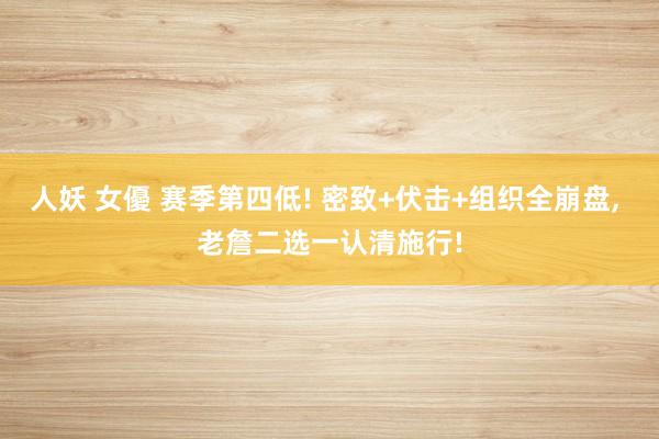 人妖 女優 赛季第四低! 密致+伏击+组织全崩盘， 老詹二选一认清施行!