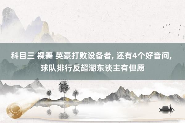 科目三 裸舞 英豪打败设备者， 还有4个好音问， 球队排行反超湖东谈主有但愿