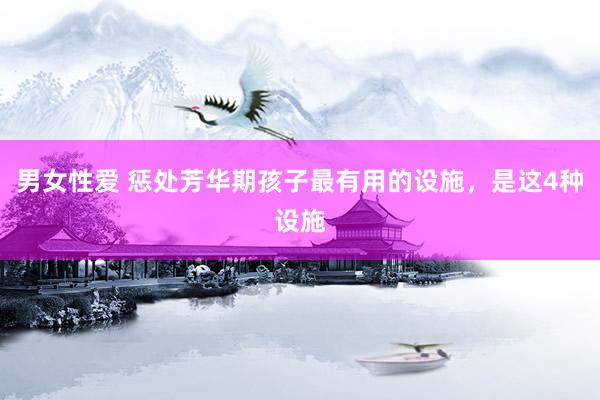 男女性爱 惩处芳华期孩子最有用的设施，是这4种设施