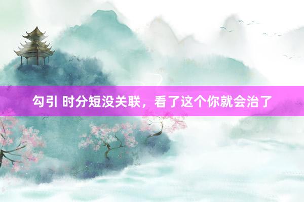 勾引 时分短没关联，看了这个你就会治了
