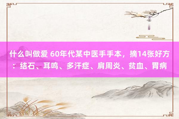 什么叫做爱 60年代某中医手手本，摘14张好方：结石、耳鸣、多汗症、肩周炎、贫血、胃病