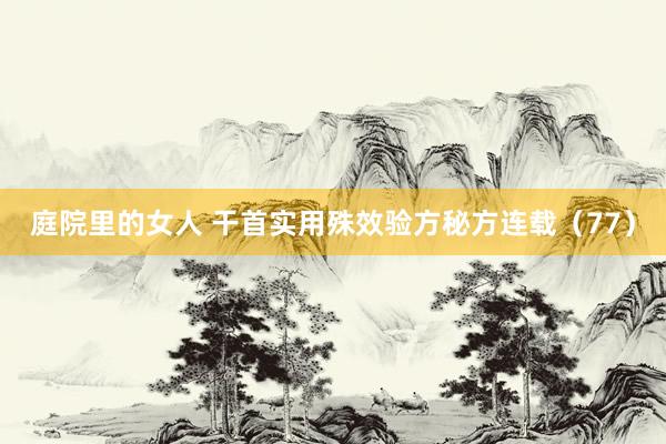 庭院里的女人 干首实用殊效验方秘方连载(77)