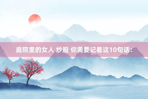 庭院里的女人 炒股 你需要记着这10句话: