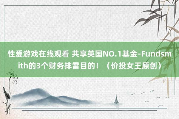 性爱游戏在线观看 共享英国NO.1基金-Fundsmith的3个财务排雷目的！（价投女王原创）