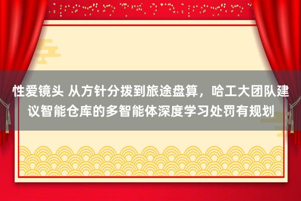 性爱镜头 从方针分拨到旅途盘算，哈工大团队建议智能仓库的多智能体深度学习处罚有规划
