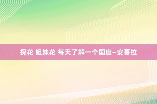 探花 姐妹花 每天了解一个国度—安哥拉