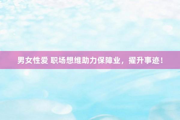 男女性爱 职场想维助力保障业，擢升事迹！