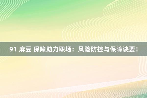 91 麻豆 保障助力职场：风险防控与保障诀要！